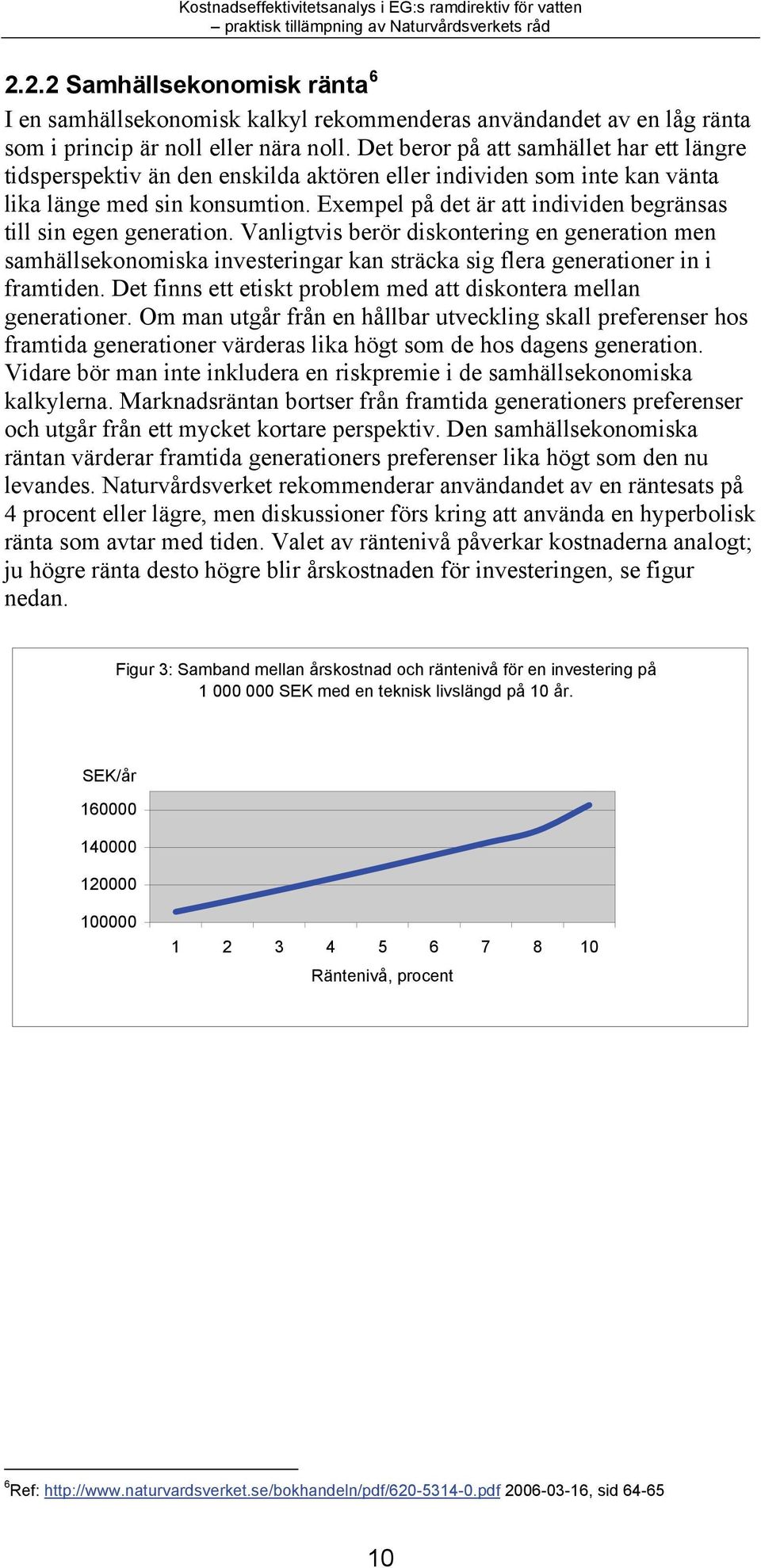 Exempel på det är att individen begränsas till sin egen generation. Vanligtvis berör diskontering en generation men samhällsekonomiska investeringar kan sträcka sig flera generationer in i framtiden.