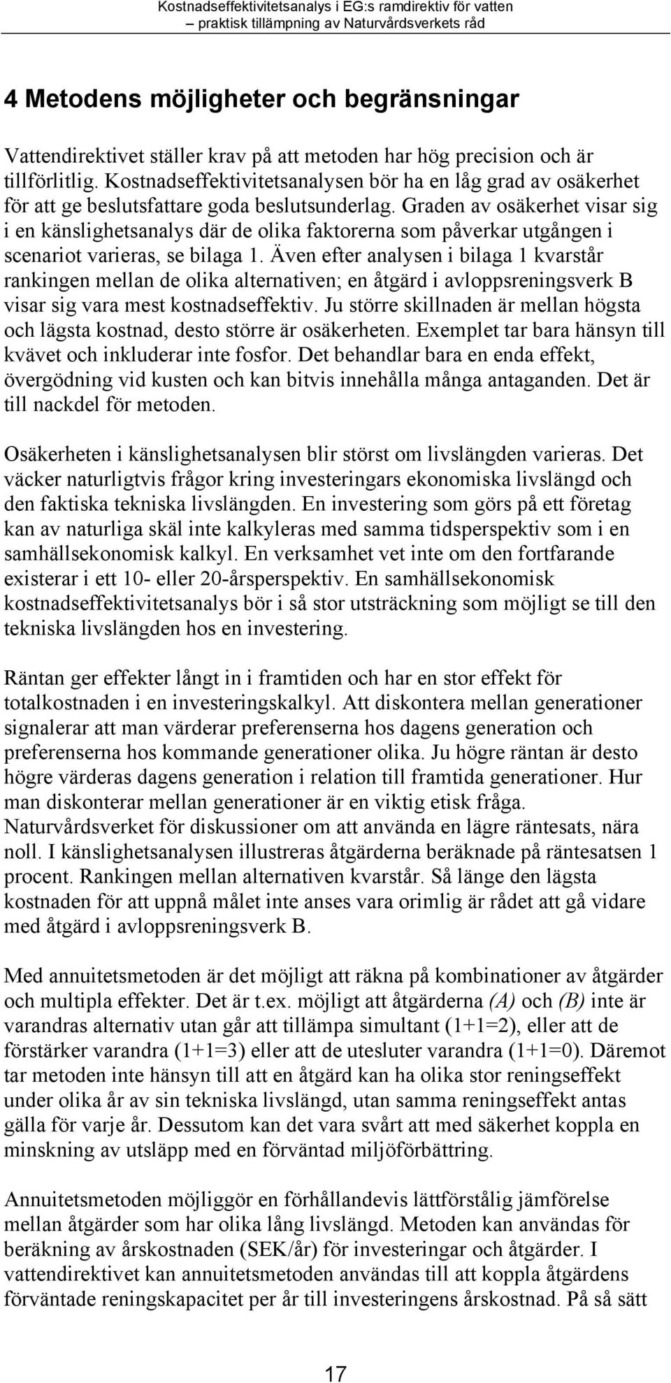 Graden av osäkerhet visar sig i en känslighetsanalys där de olika faktorerna som påverkar utgången i scenariot varieras, se bilaga 1.