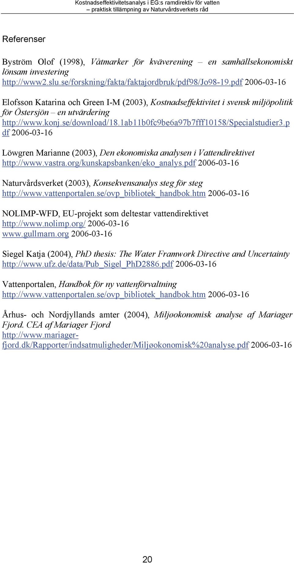 1ab11b0fc9be6a97b7fff10158/specialstudier3.p df 2006-03-16 Löwgren Marianne (2003), Den ekonomiska analysen i Vattendirektivet http://www.vastra.org/kunskapsbanken/eko_analys.