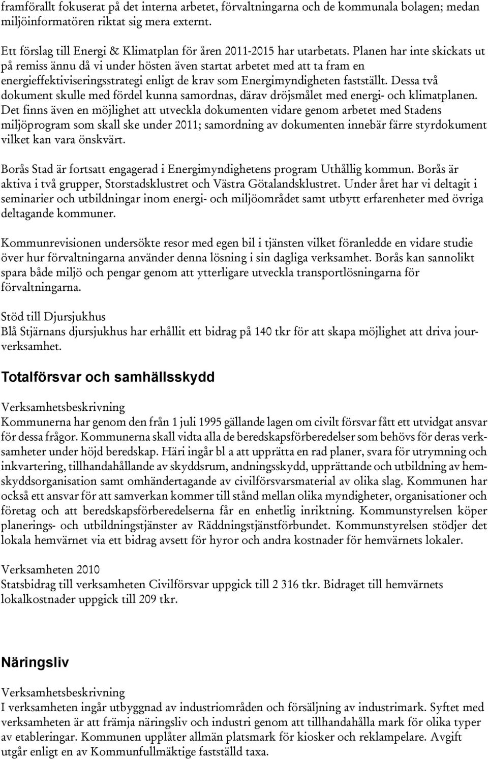 Planen har inte skickats ut på remiss ännu då vi under hösten även startat arbetet med att ta fram en energieffektiviseringsstrategi enligt de krav som Energimyndigheten fastställt.