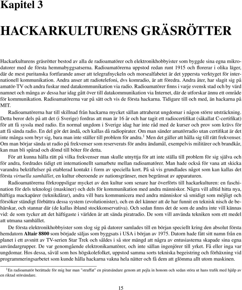 kommunikation. Andra anser att radiotelefoni, dvs komradio, är att föredra. Andra åter, har slagit sig på amatör-tv och andra fuskar med datakommunikation via radio.