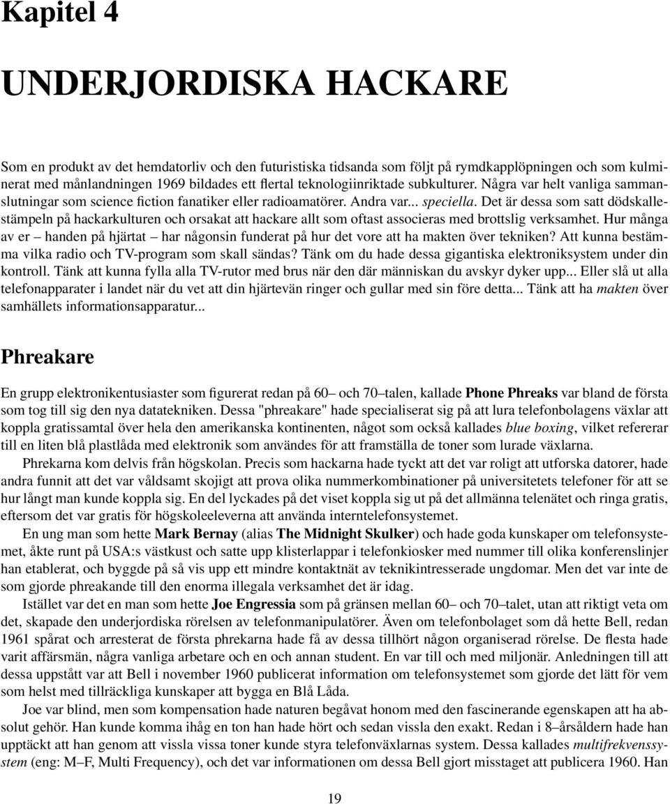 Det är dessa som satt dödskallestämpeln på hackarkulturen och orsakat att hackare allt som oftast associeras med brottslig verksamhet.