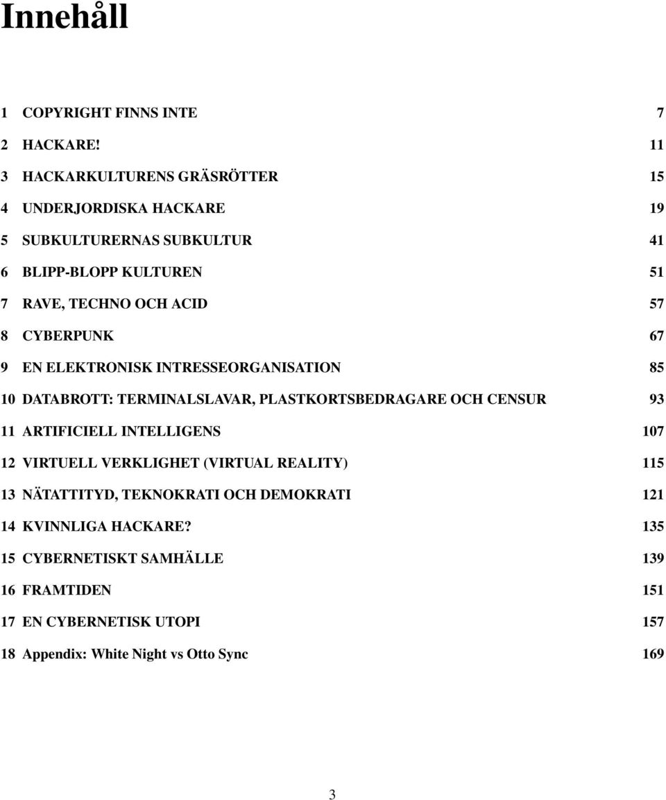 57 8 CYBERPUNK 67 9 EN ELEKTRONISK INTRESSEORGANISATION 85 10 DATABROTT: TERMINALSLAVAR, PLASTKORTSBEDRAGARE OCH CENSUR 93 11 ARTIFICIELL