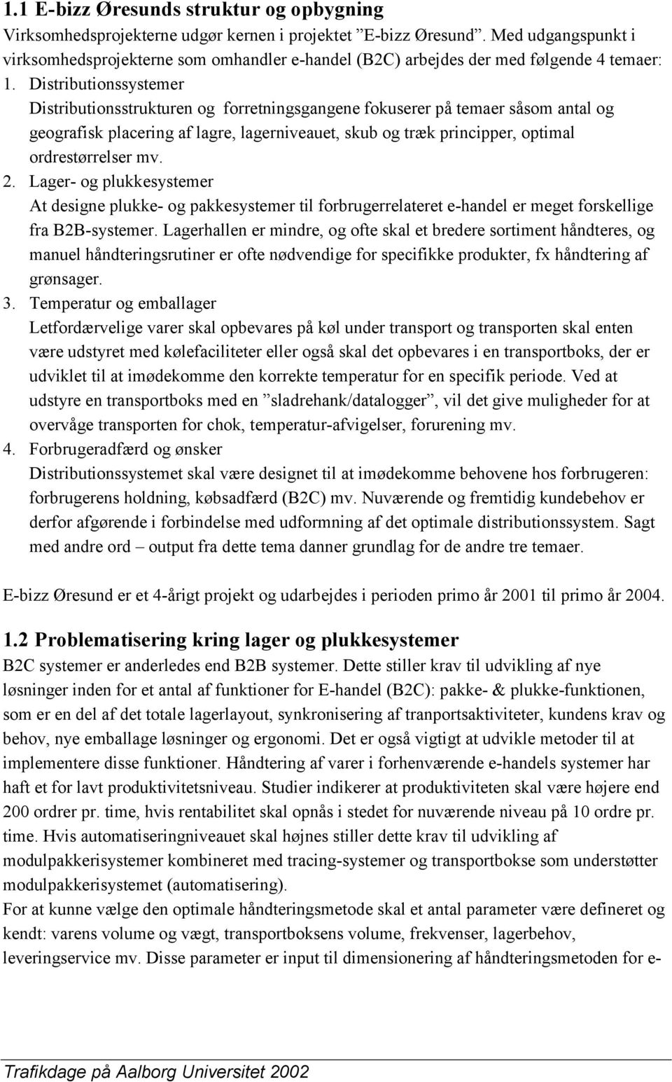 Distributionssystemer Distributionsstrukturen og forretningsgangene fokuserer på temaer såsom antal og geografisk placering af lagre, lagerniveauet, skub og træk principper, optimal ordrestørrelser