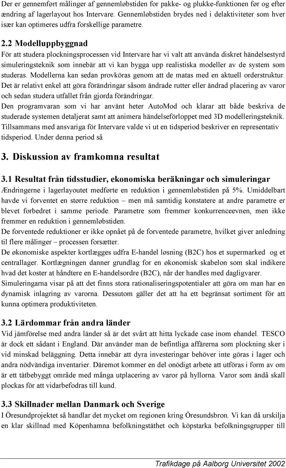 2 Modelluppbyggnad För att studera plockningsprocessen vid Intervare har vi valt att använda diskret händelsestyrd simuleringsteknik som innebär att vi kan bygga upp realistiska modeller av de system