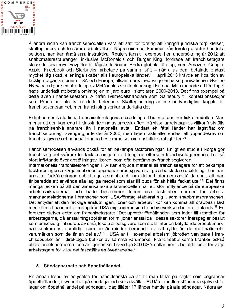 Reuters fann till exempel i en undersökning år 2012 att snabbmatsrestauranger, inklusive McDonald's och Burger King, fordrade att franchisetagare skickade sina royaltyavgifter till lågskatteländer.