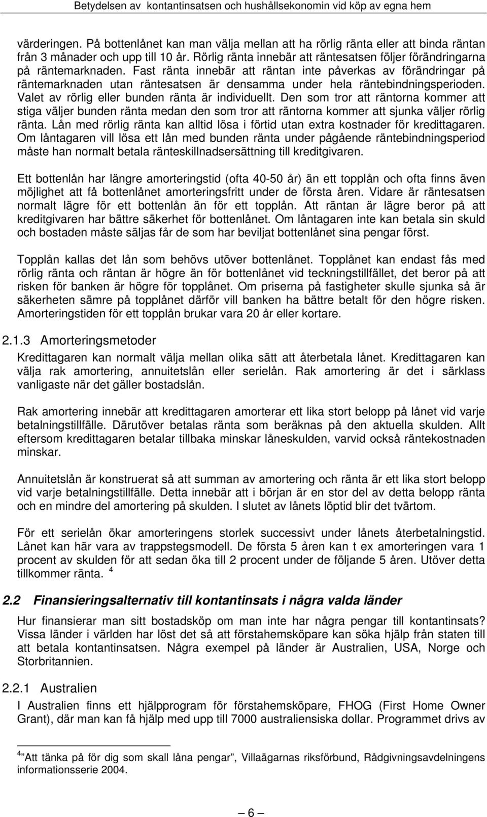 Fast ränta innebär att räntan inte påverkas av förändringar på räntemarknaden utan räntesatsen är densamma under hela räntebindningsperioden. Valet av rörlig eller bunden ränta är individuellt.