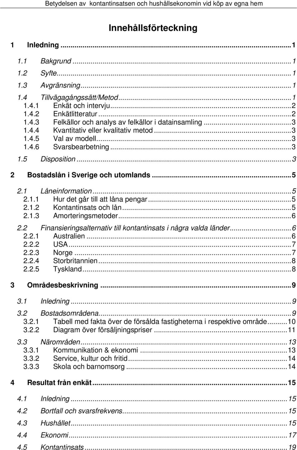 ..5 2.1.2 Kontantinsats och lån...5 2.1.3 Amorteringsmetoder...6 2.2 Finansieringsalternativ till kontantinsats i några valda länder...6 2.2.1 Australien...6 2.2.2 USA...7 2.2.3 Norge...7 2.2.4 Storbritannien.