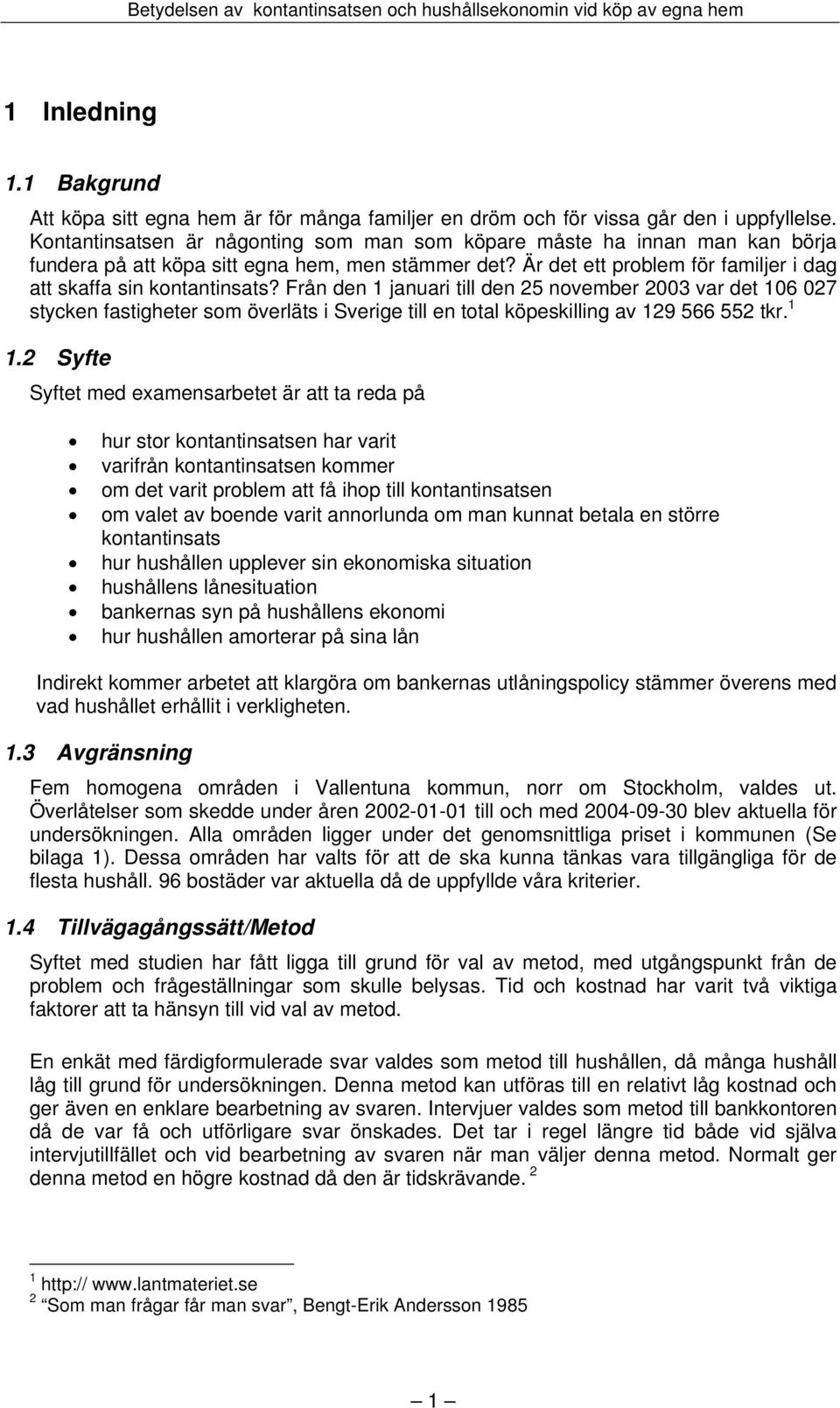 Från den 1 januari till den 25 november 2003 var det 106 027 stycken fastigheter som överläts i Sverige till en total köpeskilling av 129 566 552 tkr. 1 1.