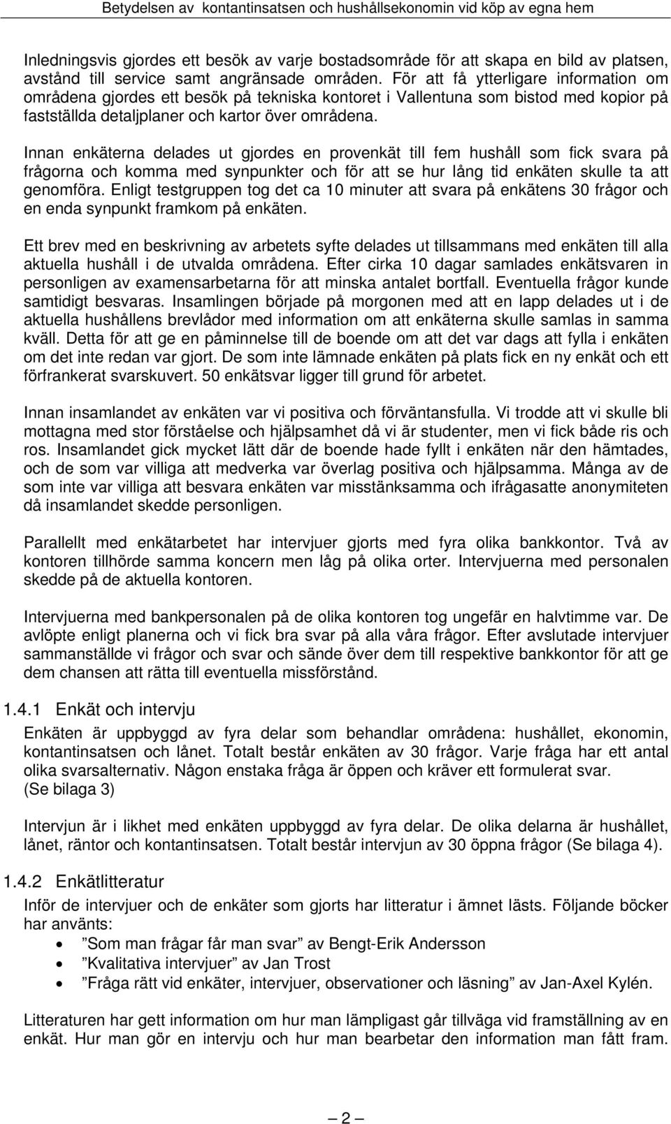 Innan enkäterna delades ut gjordes en provenkät till fem hushåll som fick svara på frågorna och komma med synpunkter och för att se hur lång tid enkäten skulle ta att genomföra.