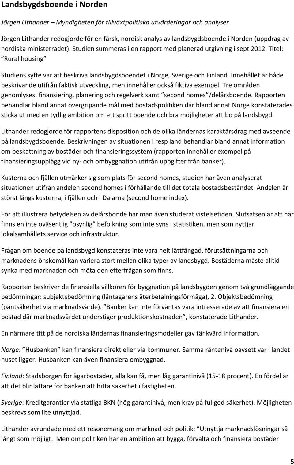 Innehållet är både beskrivande utifrån faktisk utveckling, men innehåller också fiktiva exempel. Tre områden genomlyses: finansiering, planering och regelverk samt second homes /delårsboende.