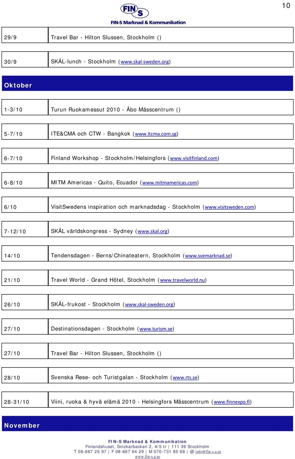 com) 6/10 VisitSwedens inspiration och marknadsdag - Stockholm (www.visitsweden.com) 7-12/10 SKÅL världskongress - Sydney (www.skal.org) 14/10 Tendensdagen - Berns/Chinateatern, Stockholm (www.