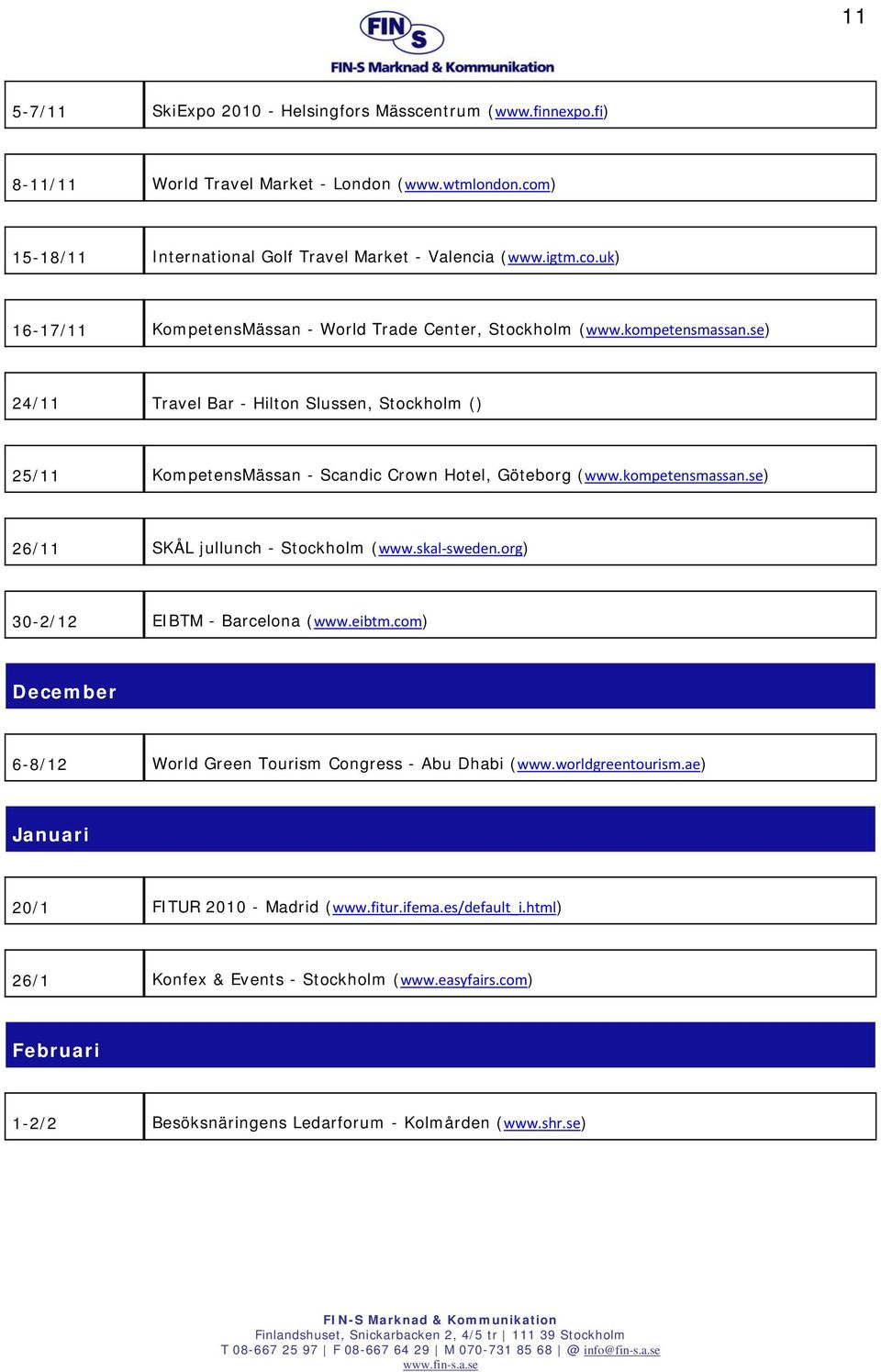 skal sweden.org) 30-2/12 EIBTM - Barcelona (www.eibtm.com) December 6-8/12 World Green Tourism Congress - Abu Dhabi (www.worldgreentourism.ae) Januari 20/1 FITUR 2010 - Madrid (www.fitur.ifema.