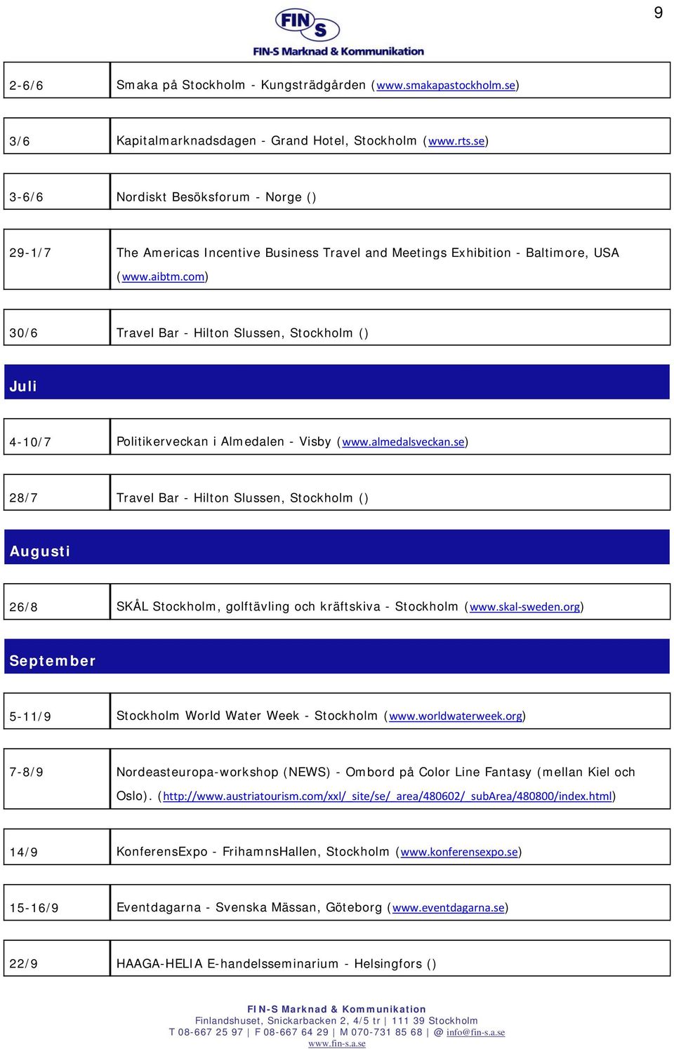 com) 30/6 Travel Bar - Hilton Slussen, Stockholm () Juli 4-10/7 Politikerveckan i Almedalen - Visby (www.almedalsveckan.