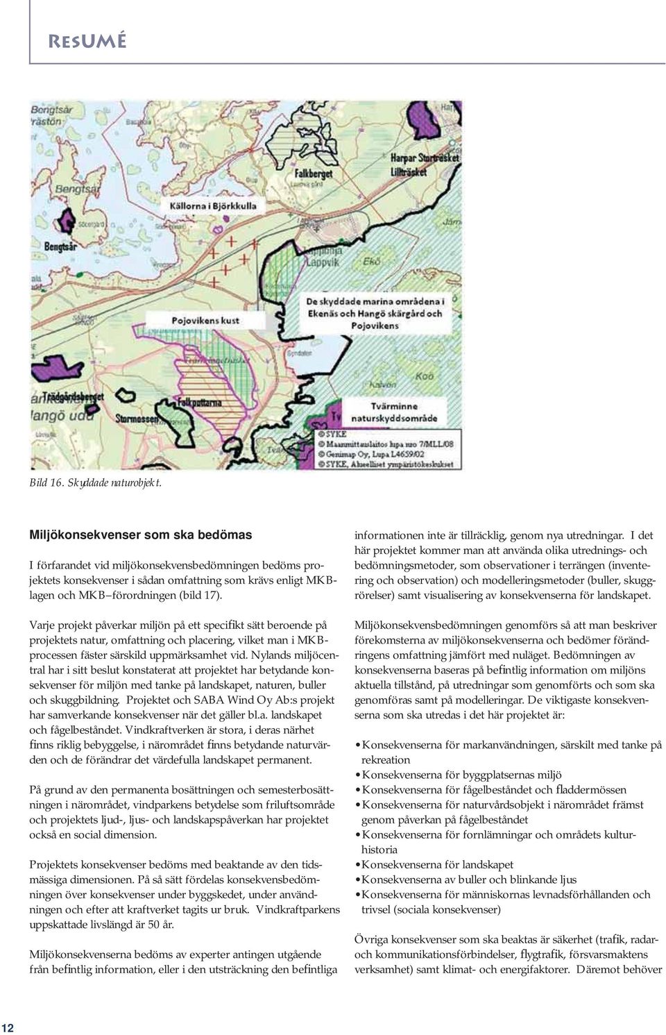 Varje projekt påverkar miljön på ett specifikt sätt beroende på projektets natur, omfattning och placering, vilket man i MKBprocessen fäster särskild uppmärksamhet vid.