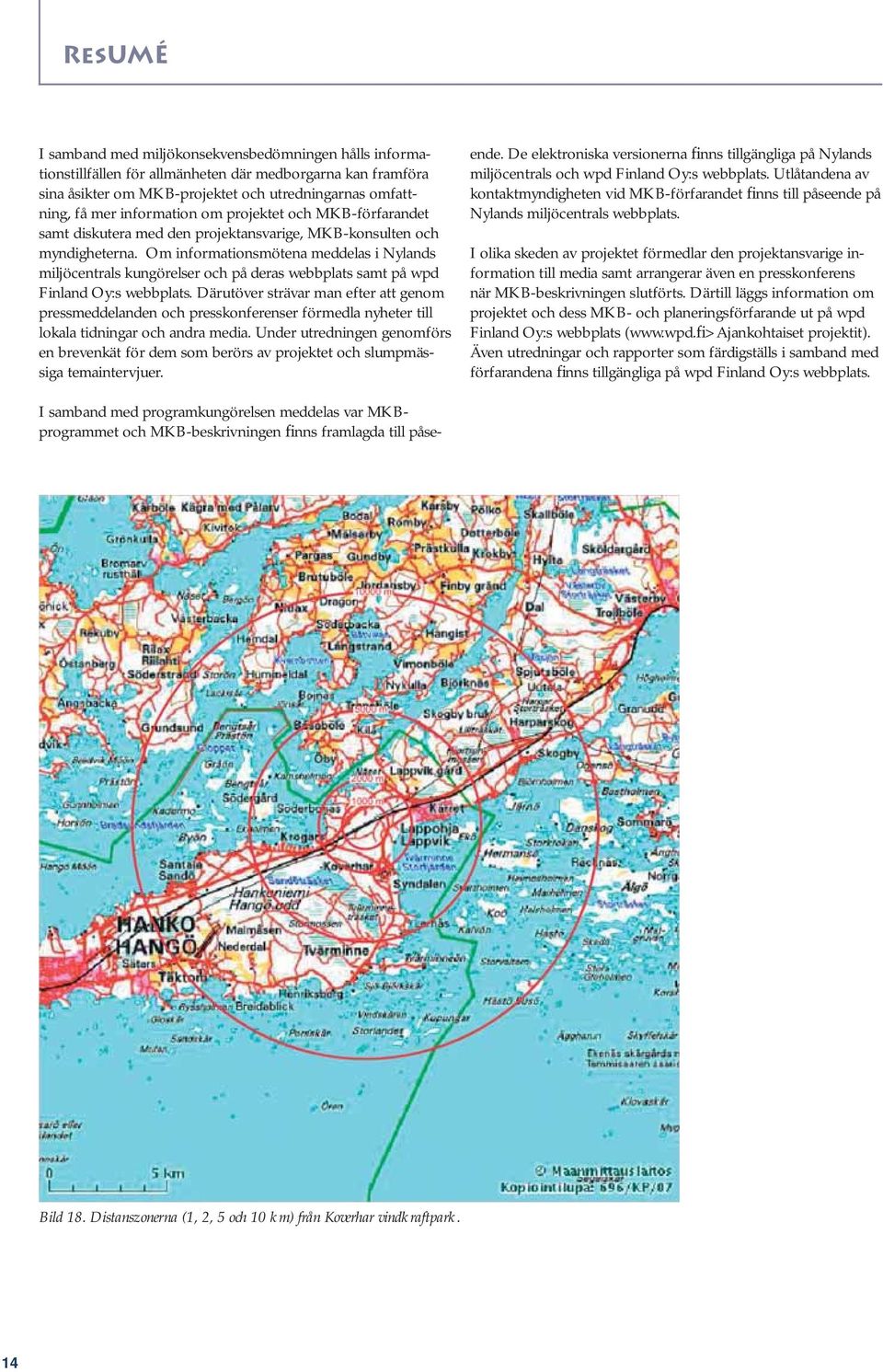 Om informationsmötena meddelas i Nylands miljöcentrals kungörelser och på deras webbplats samt på wpd Finland Oy:s webbplats.