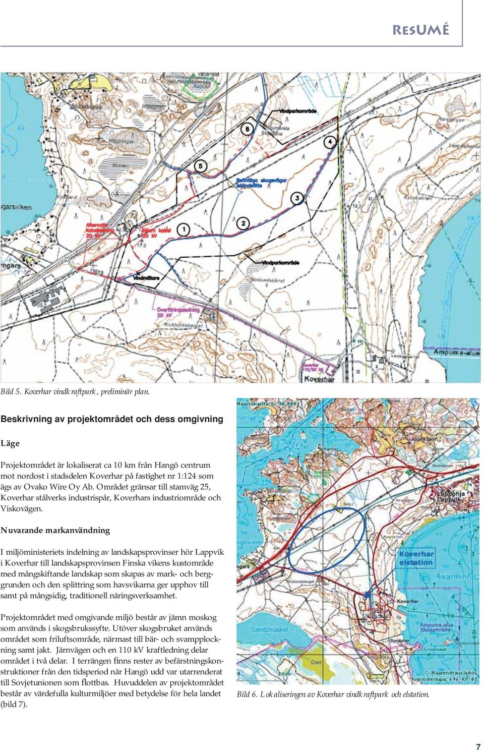 Området gränsar till stamväg 25, Koverhar stålverks industrispår, Koverhars industriområde och Viskovägen.