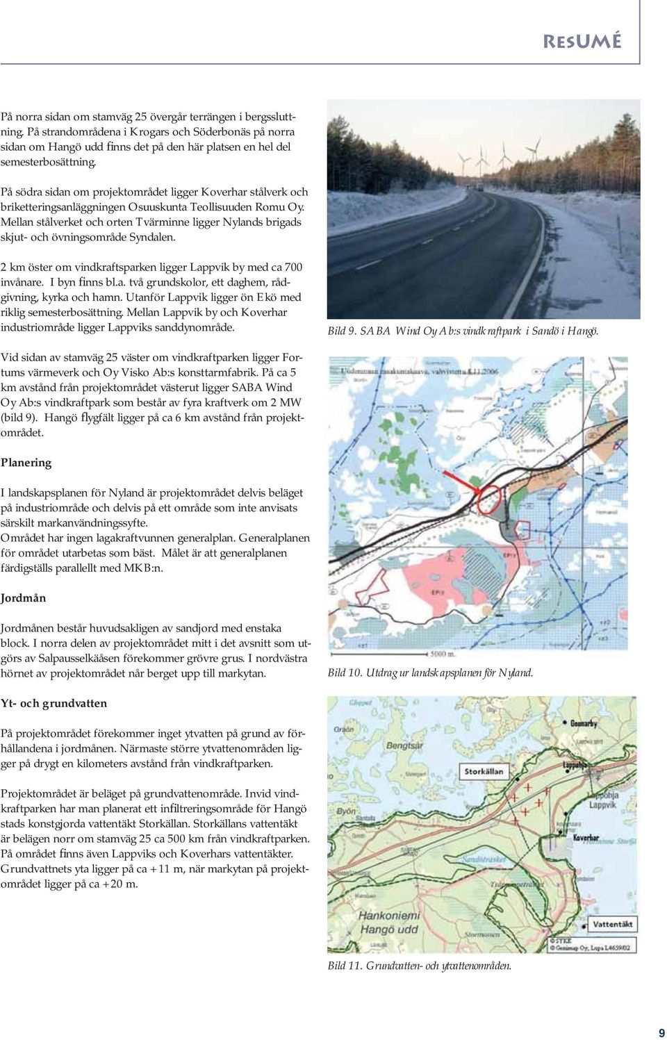 Mellan stålverket och orten Tvärminne ligger Nylands brigads skjut- och övningsområde Syndalen. 2 km öster om vindkraftsparken ligger Lappvik by med ca 700 invånare. I byn finns bl.a. två grundskolor, ett daghem, rådgivning, kyrka och hamn.