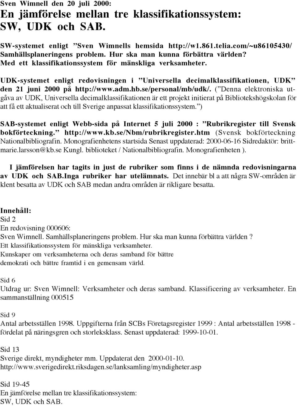 UDK-systemet enligt redovisningen i ÓUniversella decimalklassifikationen, UDKÓ den 21 juni 2000 pœ http://www.adm.hb.se/personal/mb/udk/.
