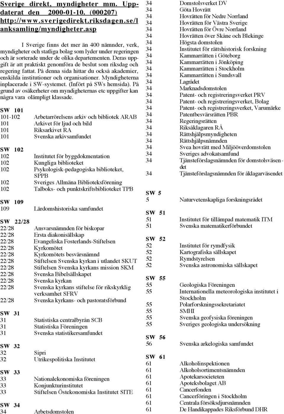 Deras uppgift Šr att praktiskt genomfšra de beslut som riksdag och regering fattat.êpœ denna sida hittar du ocksœ akademier, enskilda institutioner och organisationer.