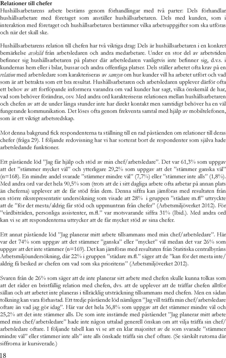 Hushållsarbetarens relation till chefen har två viktiga drag: Dels är hushållsarbetaren i en konkret bemärkelse avskild från arbetsledaren och andra medarbetare.