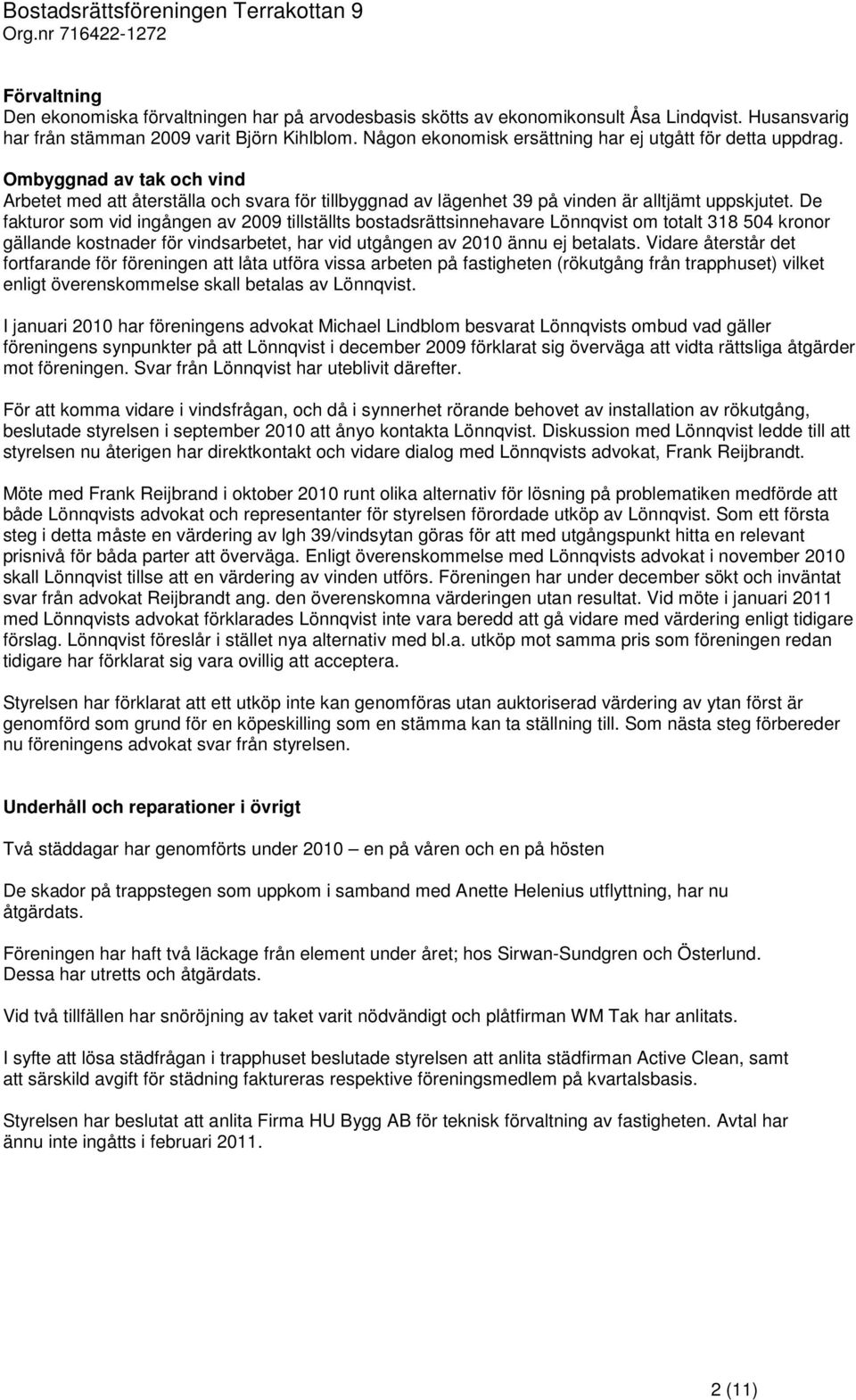 De fakturor som vid ingången av 2009 tillställts bostadsrättsinnehavare Lönnqvist om totalt 318 504 kronor gällande kostnader för vindsarbetet, har vid utgången av 2010 ännu ej betalats.