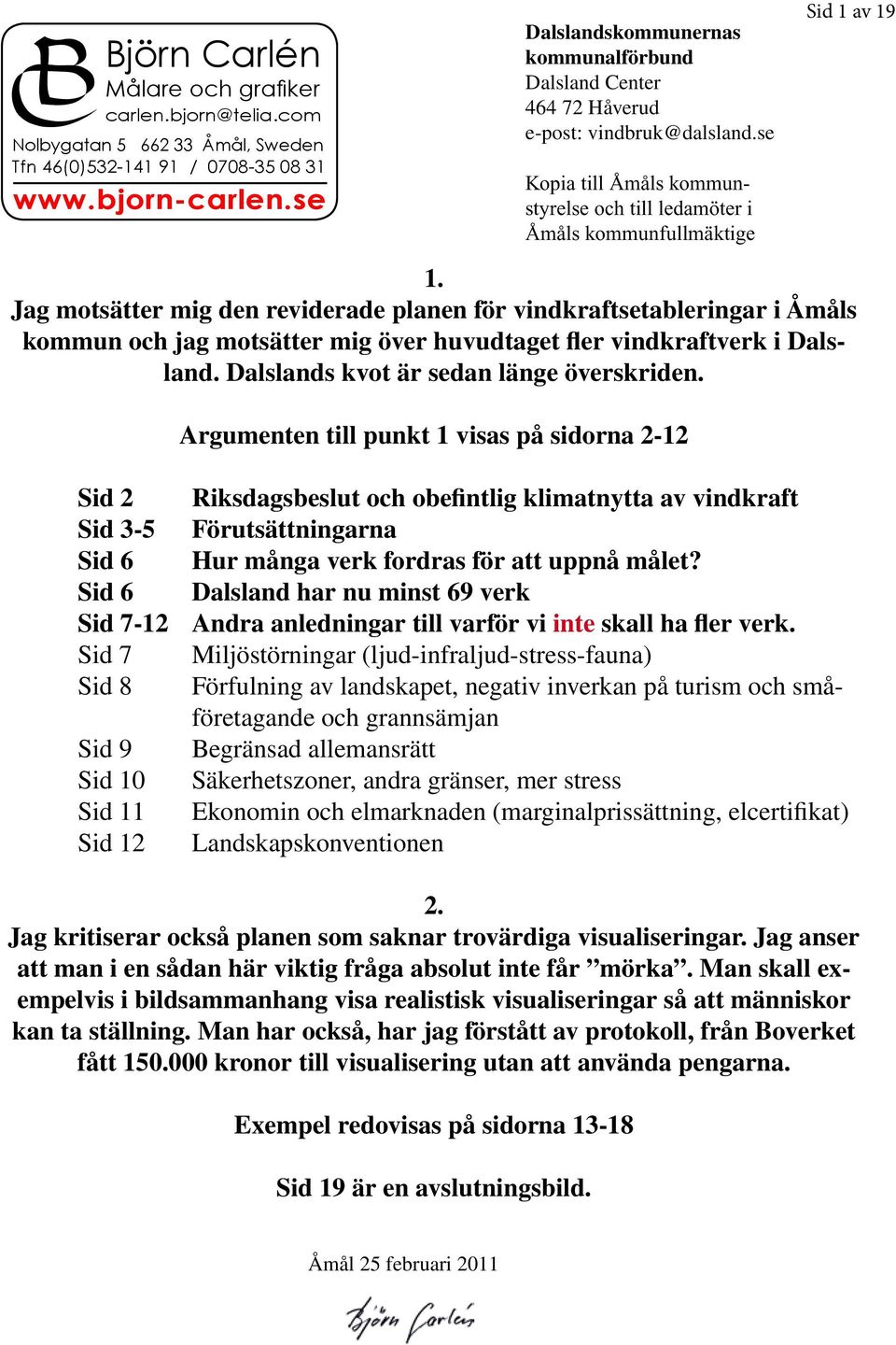 Jag motsätter mig den reviderade planen för vindkraftsetableringar i Åmåls kommun och jag motsätter mig över huvudtaget fler vindkraftverk i Dalsland. Dalslands kvot är sedan länge överskriden.