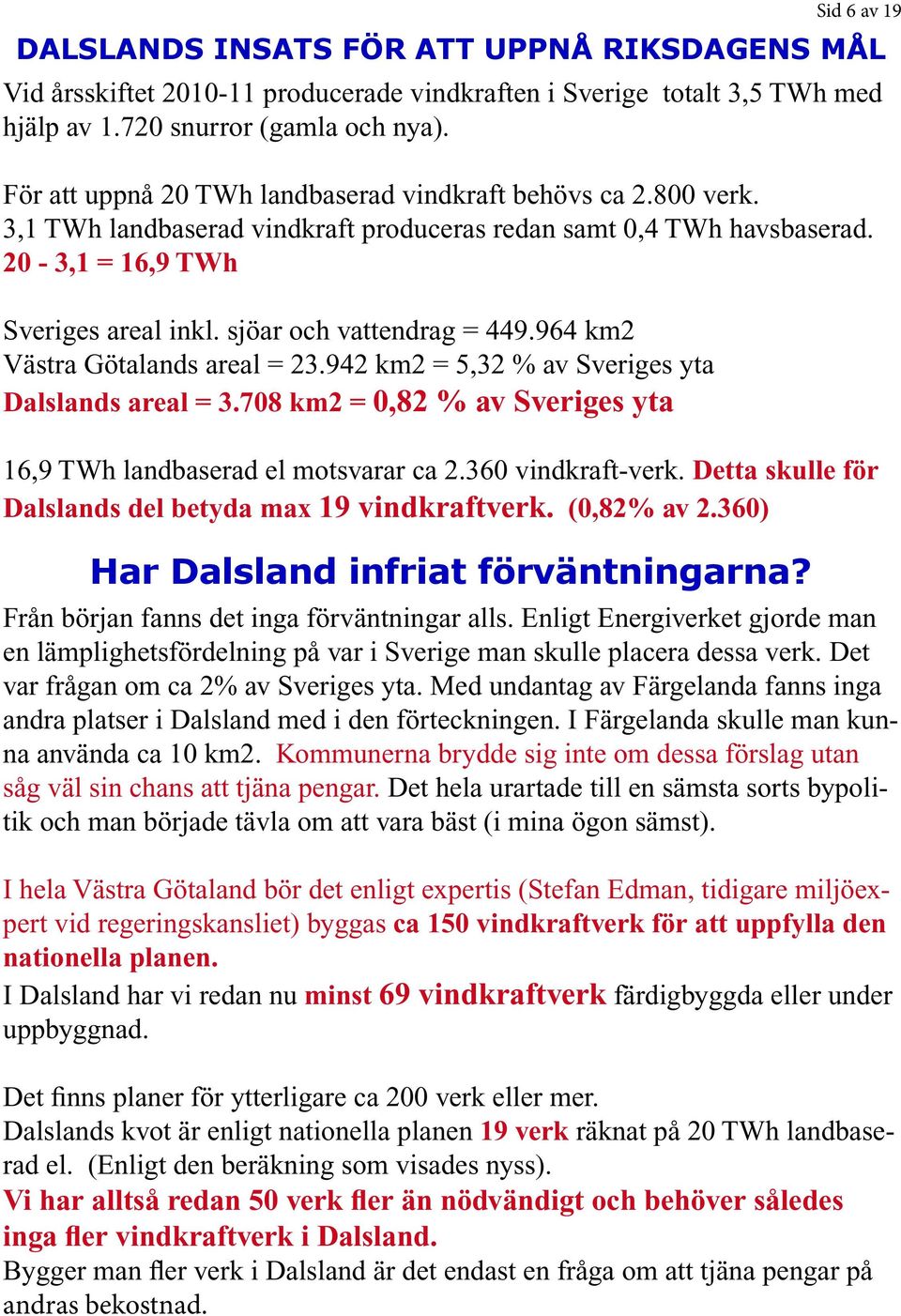 sjöar och vattendrag = 449.964 km2 Västra Götalands areal = 23.942 km2 = 5,32 % av Sveriges yta Dalslands areal = 3.708 km2 = 0,82 % av Sveriges yta 16,9 TWh landbaserad el motsvarar ca 2.