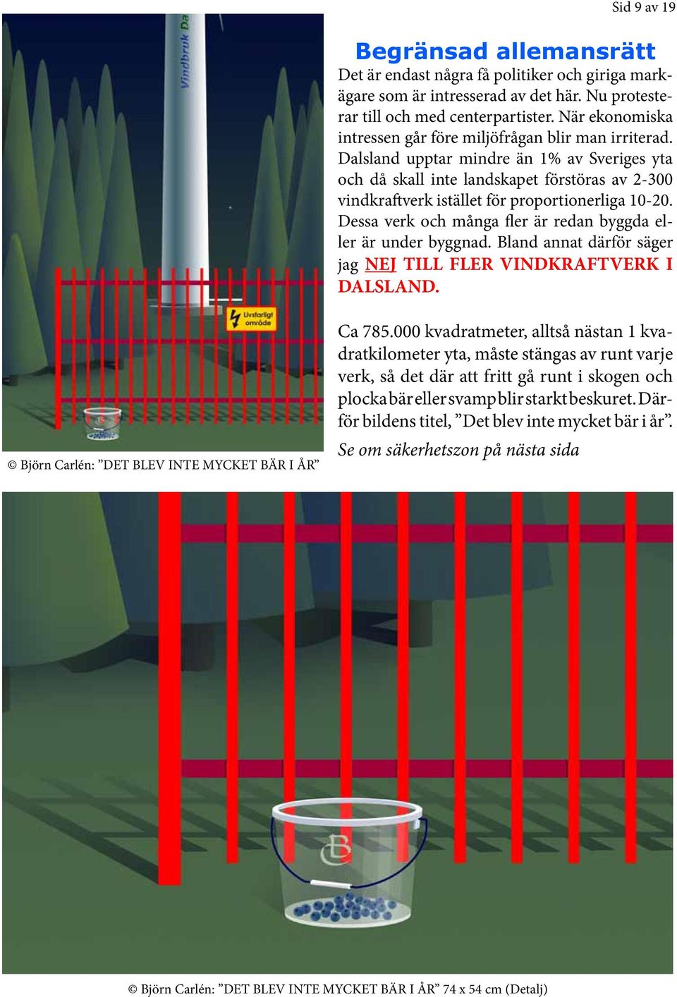 Dalsland upptar mindre än 1% av Sveriges yta och då skall inte landskapet förstöras av 2-300 vindkraftverk istället för proportionerliga 10-20.