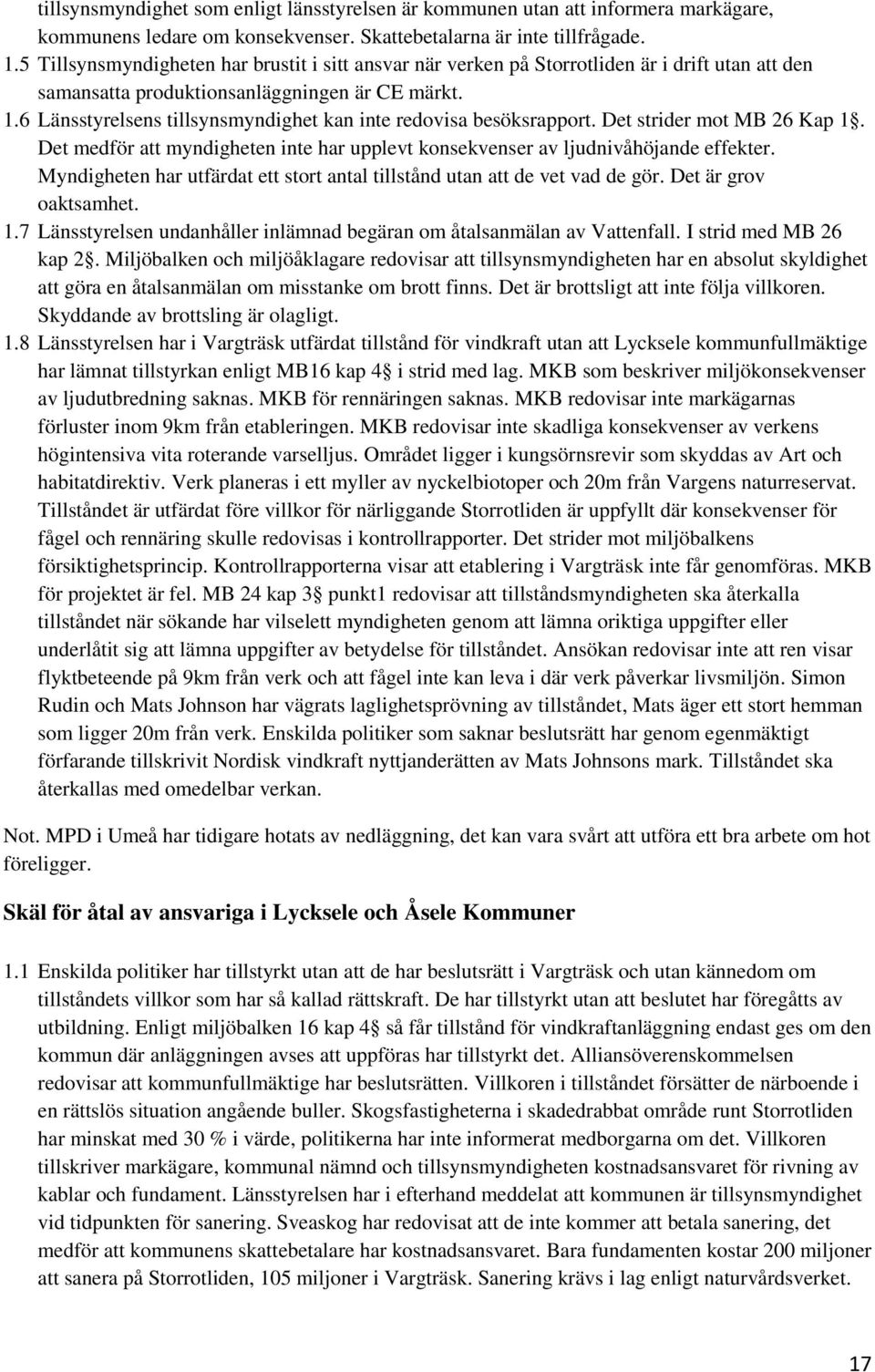 6 Länsstyrelsens tillsynsmyndighet kan inte redovisa besöksrapport. Det strider mot MB 26 Kap 1. Det medför att myndigheten inte har upplevt konsekvenser av ljudnivåhöjande effekter.