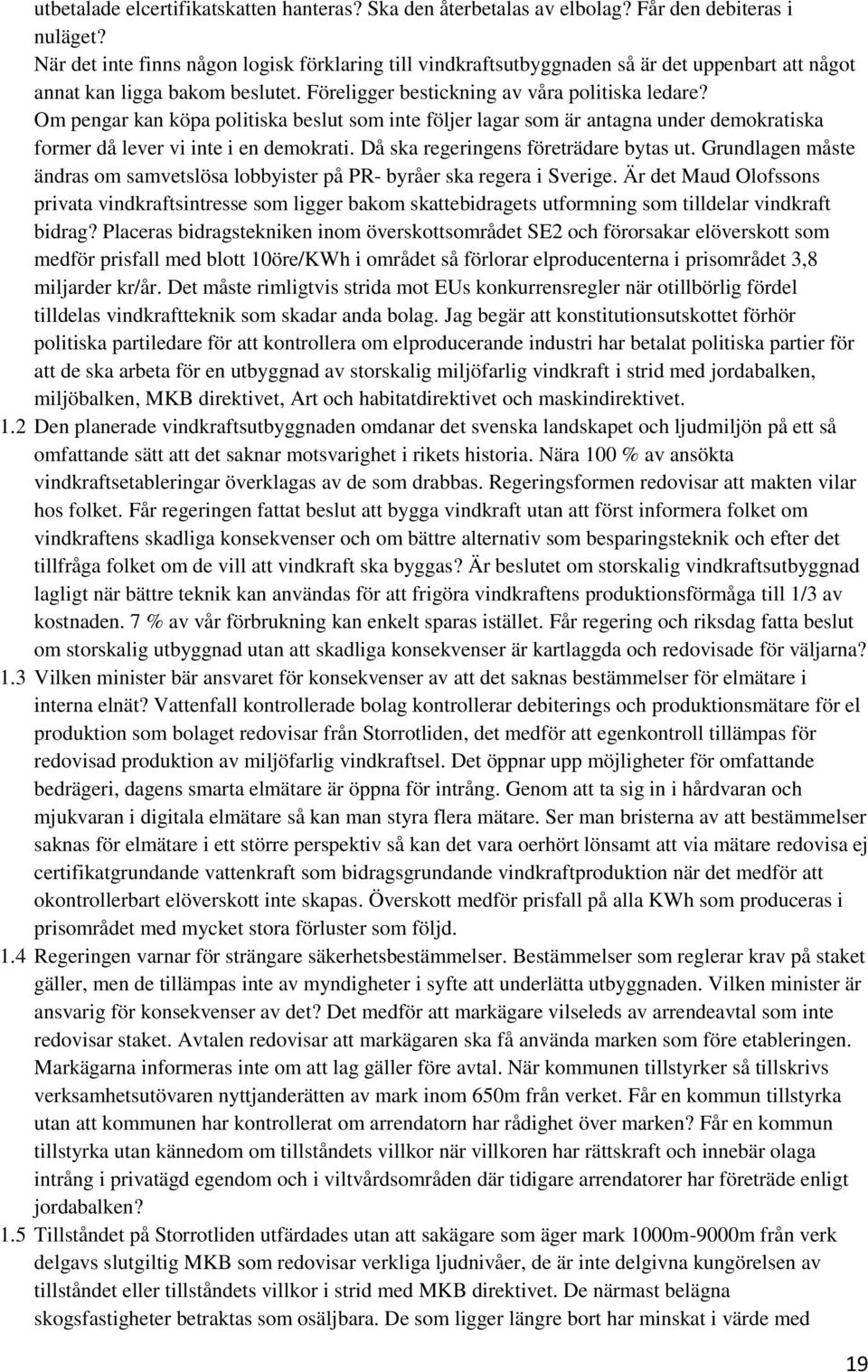 Om pengar kan köpa politiska beslut som inte följer lagar som är antagna under demokratiska former då lever vi inte i en demokrati. Då ska regeringens företrädare bytas ut.