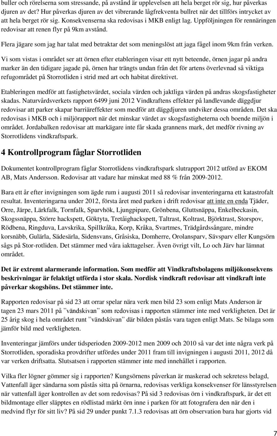 Uppföljningen för rennäringen redovisar att renen flyr på 9km avstånd. Flera jägare som jag har talat med betraktar det som meningslöst att jaga fågel inom 9km från verken.