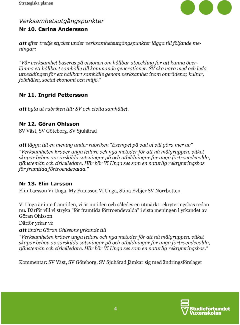 samhälle till kommande generationer. SV ska vara med och leda utvecklingen för ett hållbart samhälle genom verksamhet inom områdena; kultur, folkhälsa, social ekonomi och miljö." Nr 11.