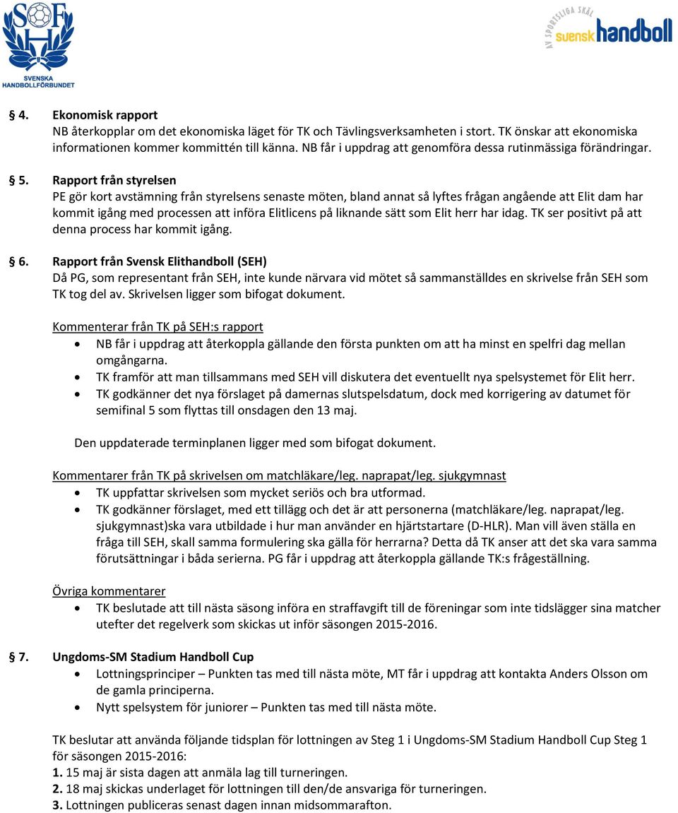 Rapport från styrelsen PE gör kort avstämning från styrelsens senaste möten, bland annat så lyftes frågan angående att Elit dam har kommit igång med processen att införa Elitlicens på liknande sätt