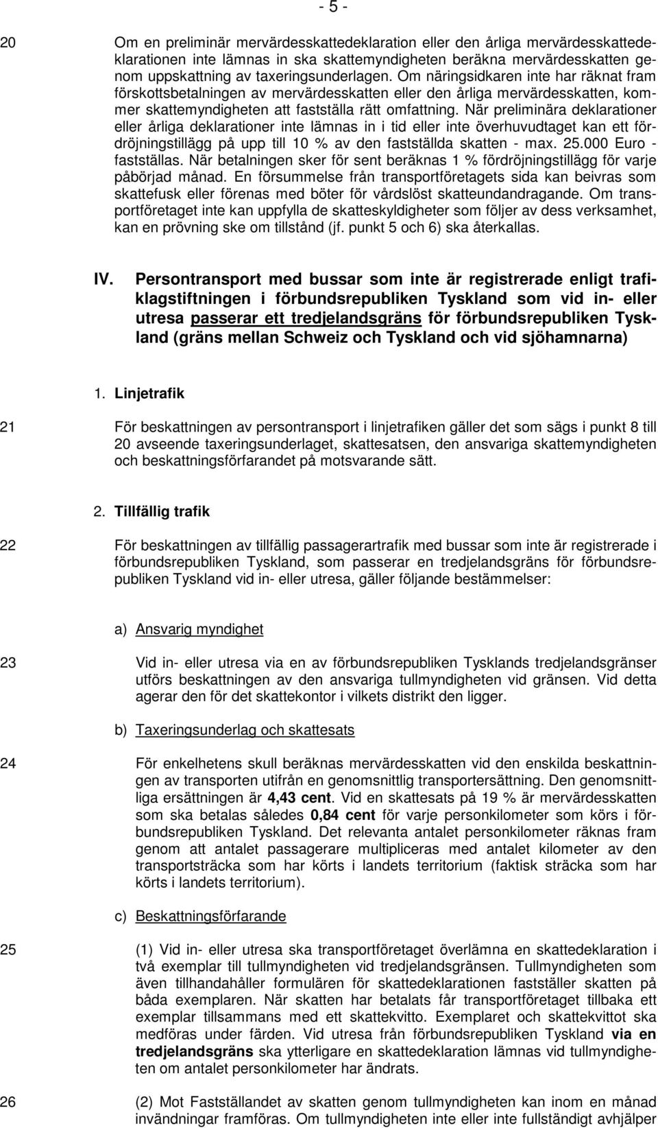 När preliminära deklarationer eller årliga deklarationer inte lämnas in i tid eller inte överhuvudtaget kan ett fördröjningstillägg på upp till 10 % av den fastställda skatten - max. 25.