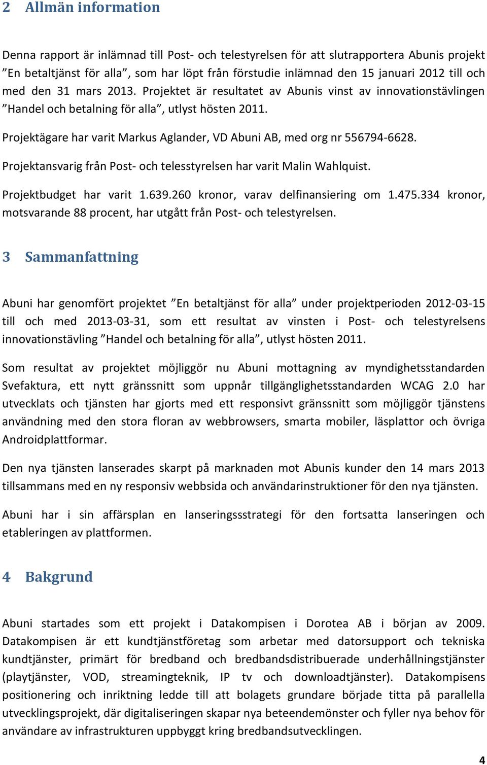 Projektägare har varit Markus Aglander, VD Abuni AB, med org nr 556794-6628. Projektansvarig från Post- och telesstyrelsen har varit Malin Wahlquist. Projektbudget har varit 1.639.