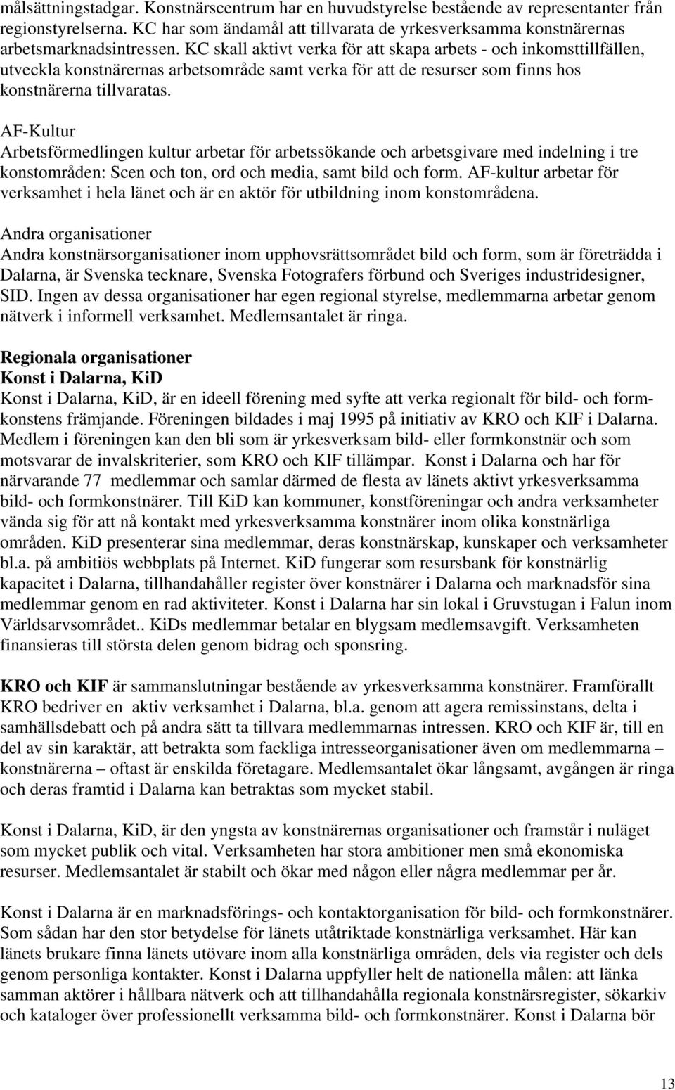 AF-Kultur Arbetsförmedlingen kultur arbetar för arbetssökande och arbetsgivare med indelning i tre konstområden: Scen och ton, ord och media, samt bild och form.