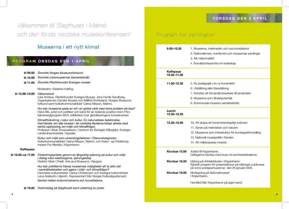 00 Årsmöte Norges Museumsforbund Årsmöte Länsmuseernas Samarbetsråd Årsmöte Riksförbundet Sveriges museer Kaffepaus 10.30 11.00 11.00 12.30 5. Ny pedagogik i en ny konstvärld kl 13.00 15.