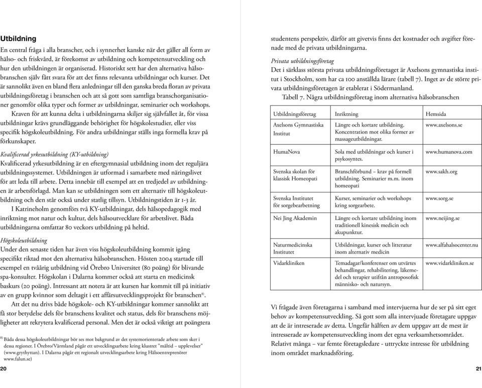 Det är sannolikt även en bland flera anledningar till den ganska breda floran av privata utbildningsföretag i branschen och att så gott som samtliga branschorganisationer genomför olika typer och