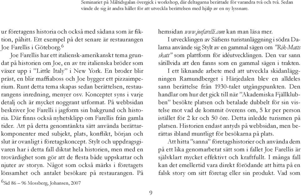 6 Joe Farellis har ett italiensk-amerikanskt tema grundat på historien om Joe, en av tre italienska bröder som växer upp i Little Italy i New York.