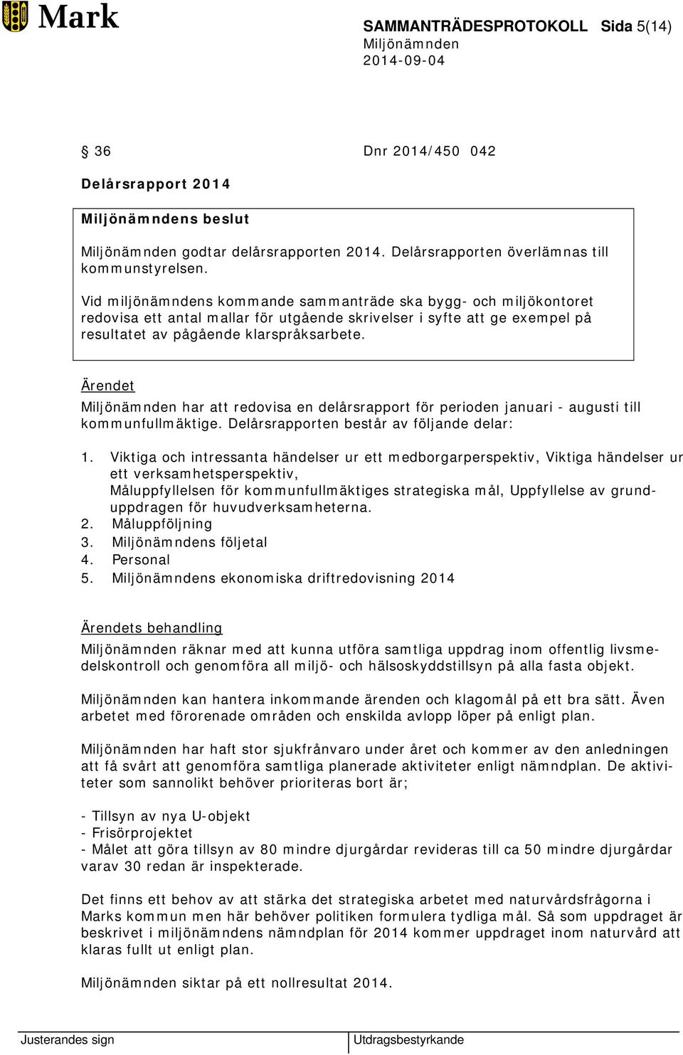 Ärendet har att redovisa en delårsrapport för perioden januari - augusti till kommunfullmäktige. Delårsrapporten består av följande delar: 1.