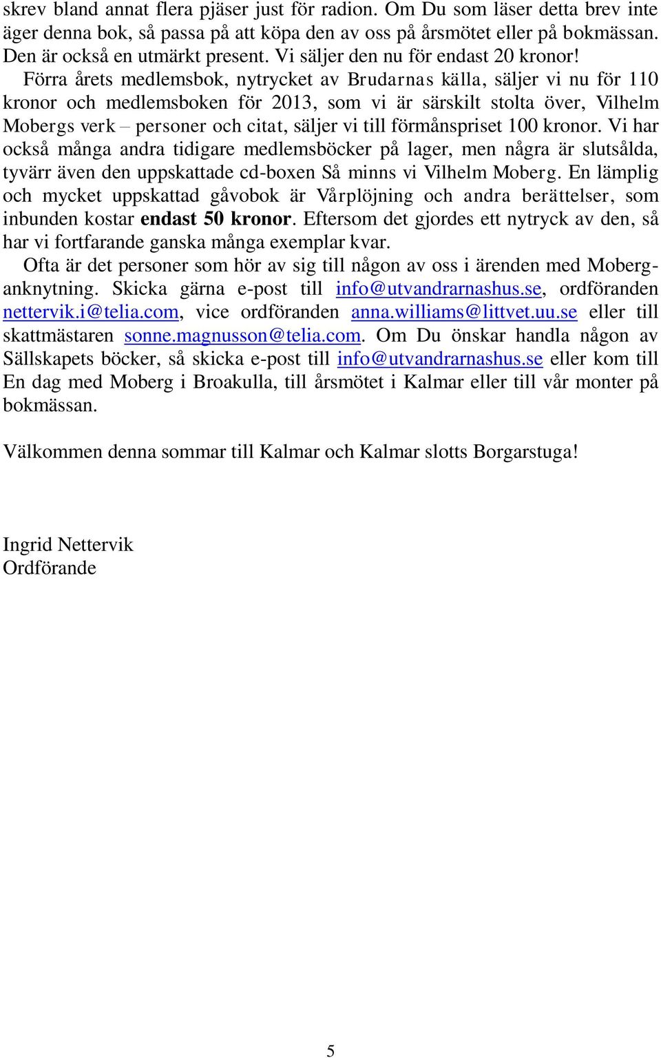 Förra årets medlemsbok, nytrycket av Brudarnas källa, säljer vi nu för 110 kronor och medlemsboken för 2013, som vi är särskilt stolta över, Vilhelm Mobergs verk personer och citat, säljer vi till