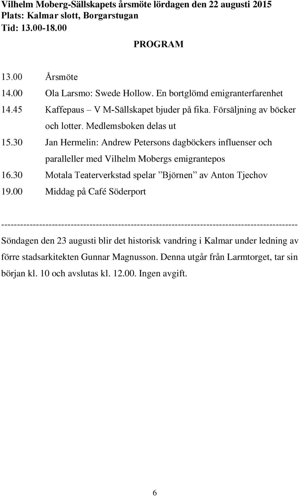 30 Jan Hermelin: Andrew Petersons dagböckers influenser och paralleller med Vilhelm Mobergs emigrantepos 16.30 Motala Teaterverkstad spelar Björnen av Anton Tjechov 19.