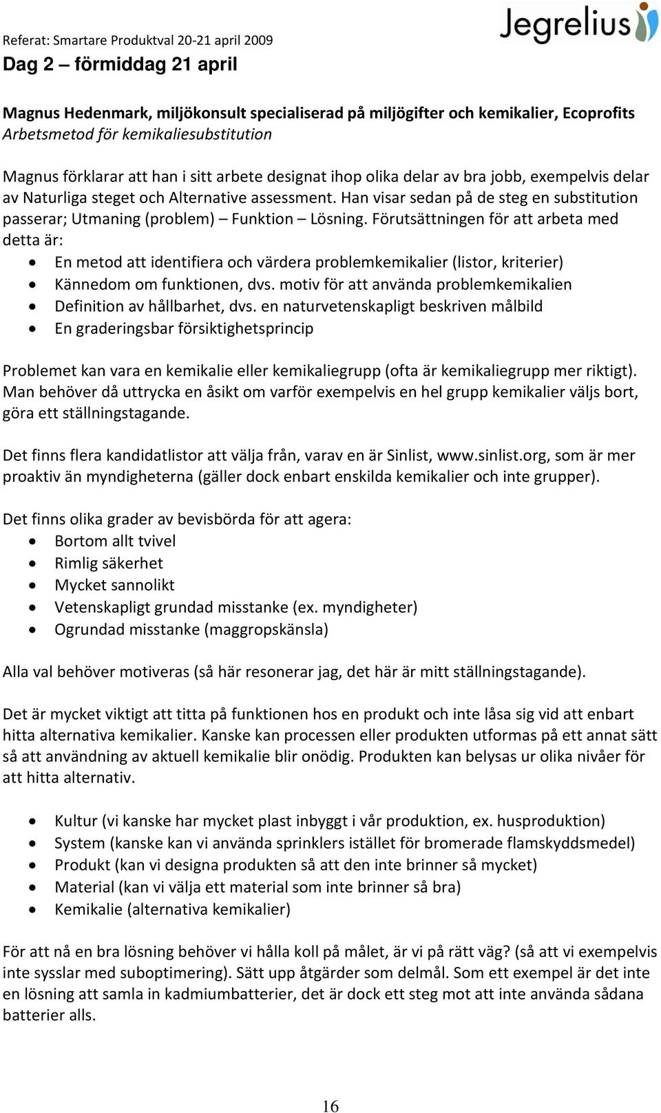 Förutsättningen för att arbeta med detta är: En metod att identifiera och värdera problemkemikalier (listor, kriterier) Kännedom om funktionen, dvs.