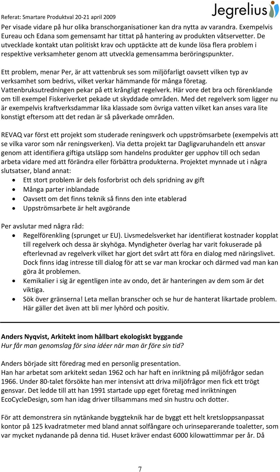 Ett problem, menar Per, är att vattenbruk ses som miljöfarligt oavsett vilken typ av verksamhet som bedrivs, vilket verkar hämmande för många företag.