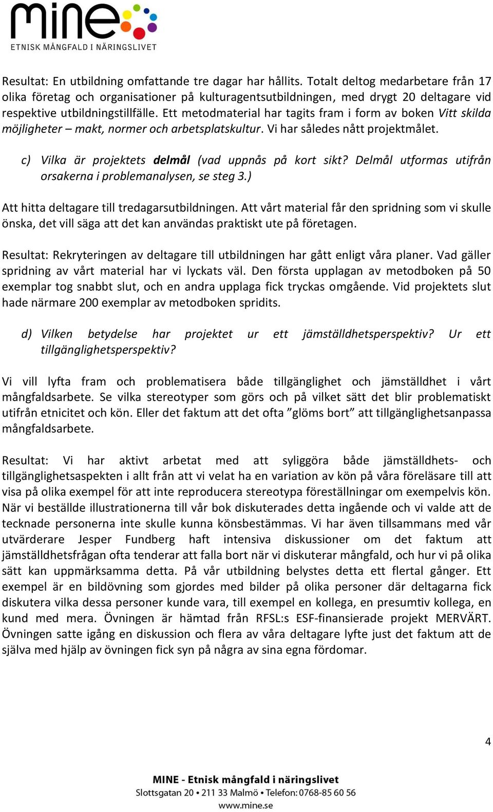 Ett metodmaterial har tagits fram i form av boken Vitt skilda möjligheter makt, normer och arbetsplatskultur. Vi har således nått projektmålet. c) Vilka är projektets delmål (vad uppnås på kort sikt?