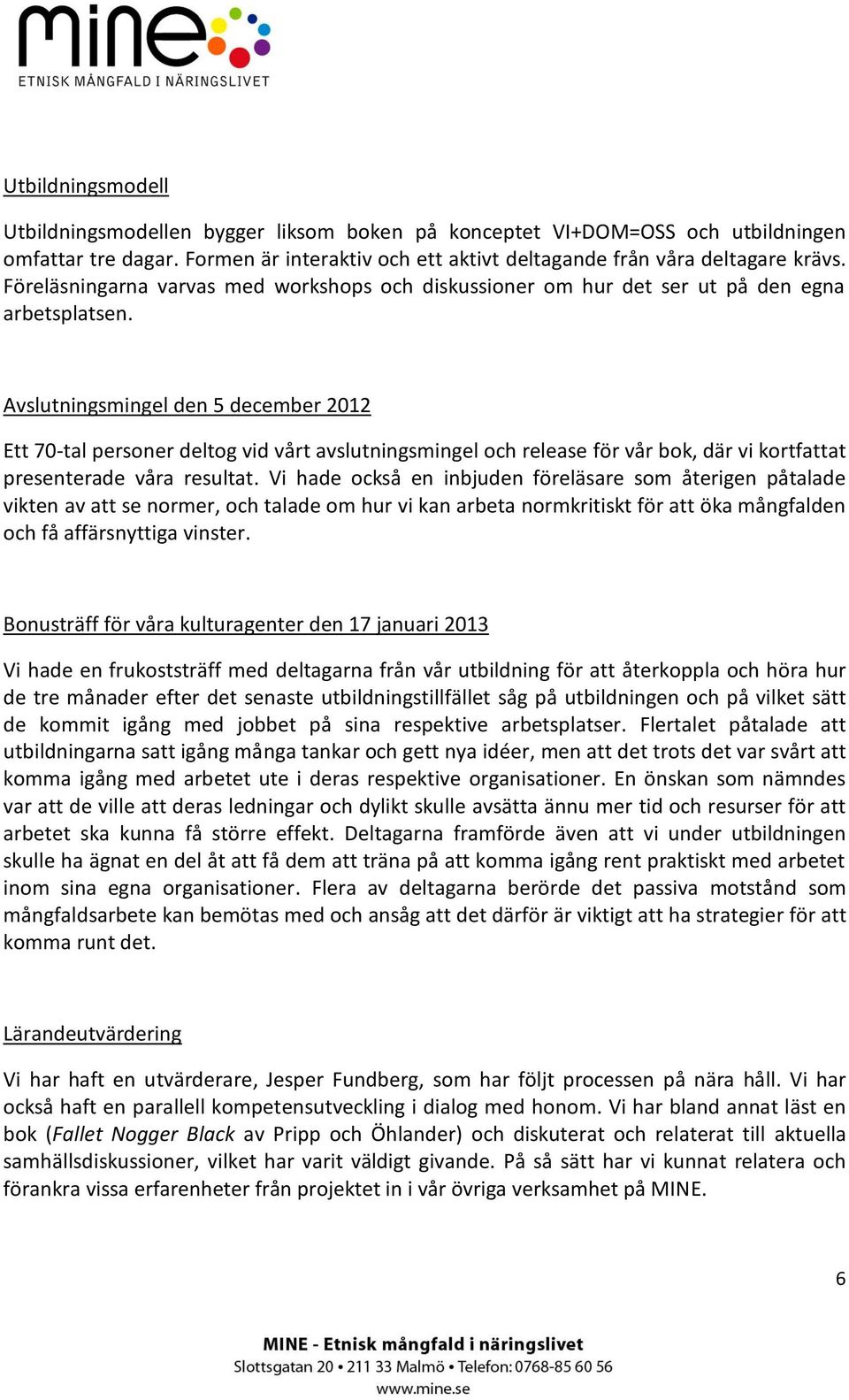 Avslutningsmingel den 5 december 2012 Ett 70-tal personer deltog vid vårt avslutningsmingel och release för vår bok, där vi kortfattat presenterade våra resultat.