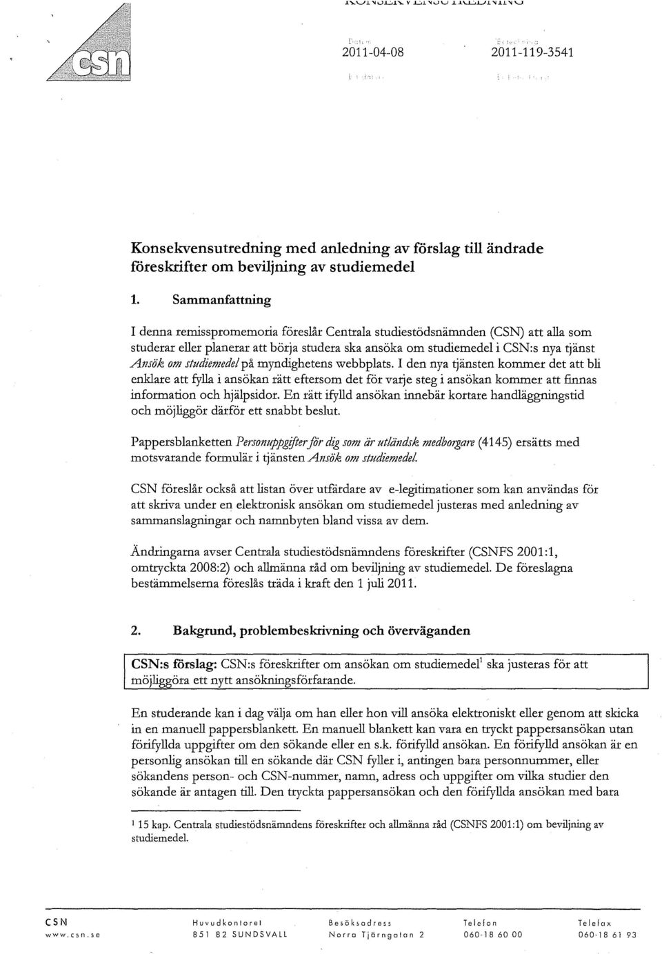 studiemedel på myndighetens webbplats. I den nya *nsten kommer det att bli enklare att fylla i ansökan rätt eftersom det för varje steg i ansökan kommer att finnas information och hjälpsidor.