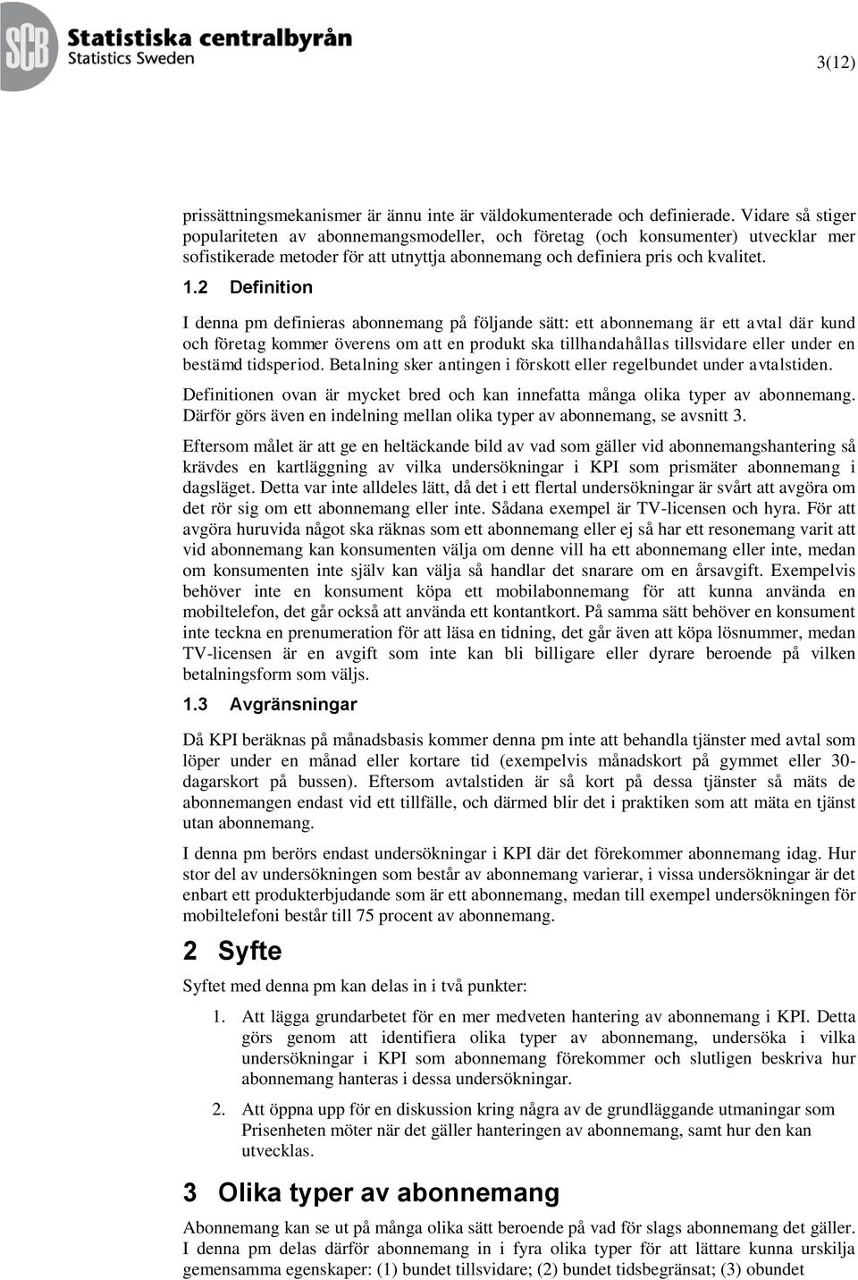 2 Definition I denna pm definieras abonnemang på följande sätt: ett abonnemang är ett avtal där kund och företag kommer överens om att en produkt ska tillhandahållas tillsvidare eller under en