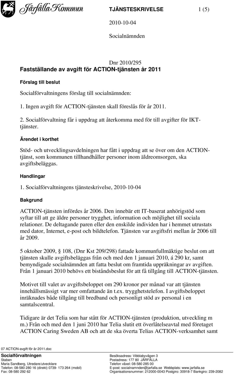 Ärendet i korthet Stöd- och utvecklingsavdelningen har fått i uppdrag att se över om den ACTIONtjänst, som kommunen tillhandhåller personer inom äldreomsorgen, ska avgiftsbeläggas. Handlingar 1.